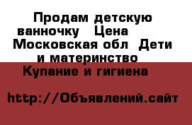 Продам детскую ванночку › Цена ­ 100 - Московская обл. Дети и материнство » Купание и гигиена   